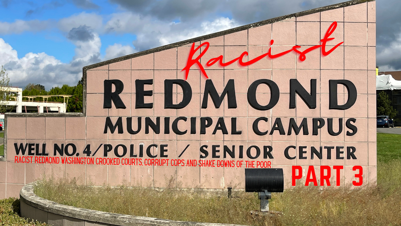 Racist Redmond Washington Crooked Courts, Corrupt Cops and Shakedowns of the Poor P 3