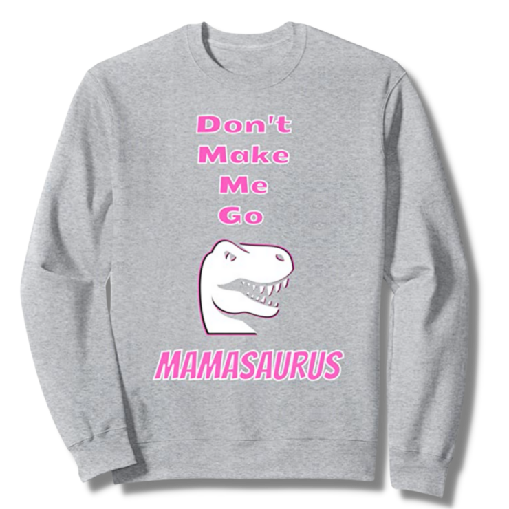 Don't Make Me Go Mamasaurus Heather Grey Sweatshirt