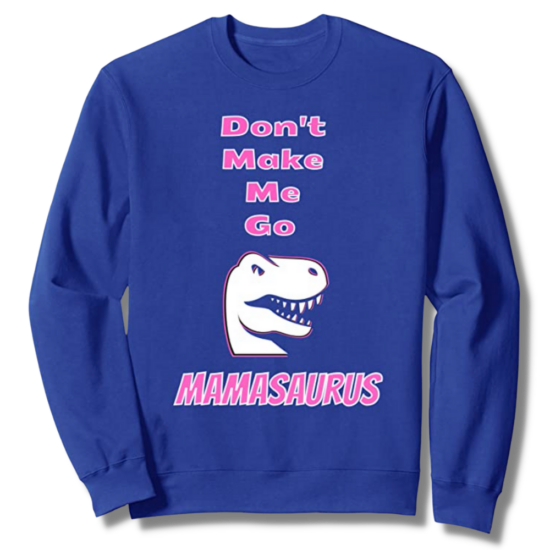 Don't Make Me Go Mamasaurus Royal Blue Sweatshirt