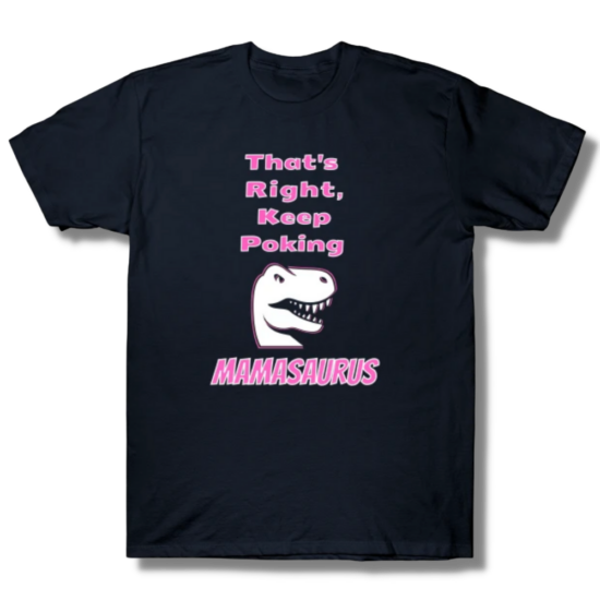 That’s Right Keep Poking Mamasaurus T-Shirt