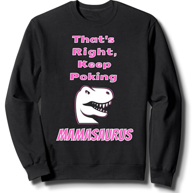 That's Right Keep Poking The Mamasaurus Black Sweatshirt