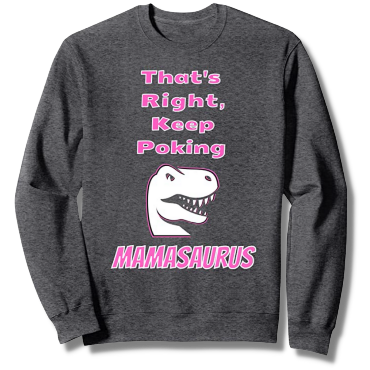 That's Right Keep Poking The Mamasaurus Dark Heather Sweatshirt