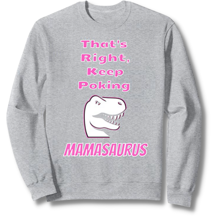 That's Right Keep Poking The Mamasaurus Heather Grey Sweatshirt
