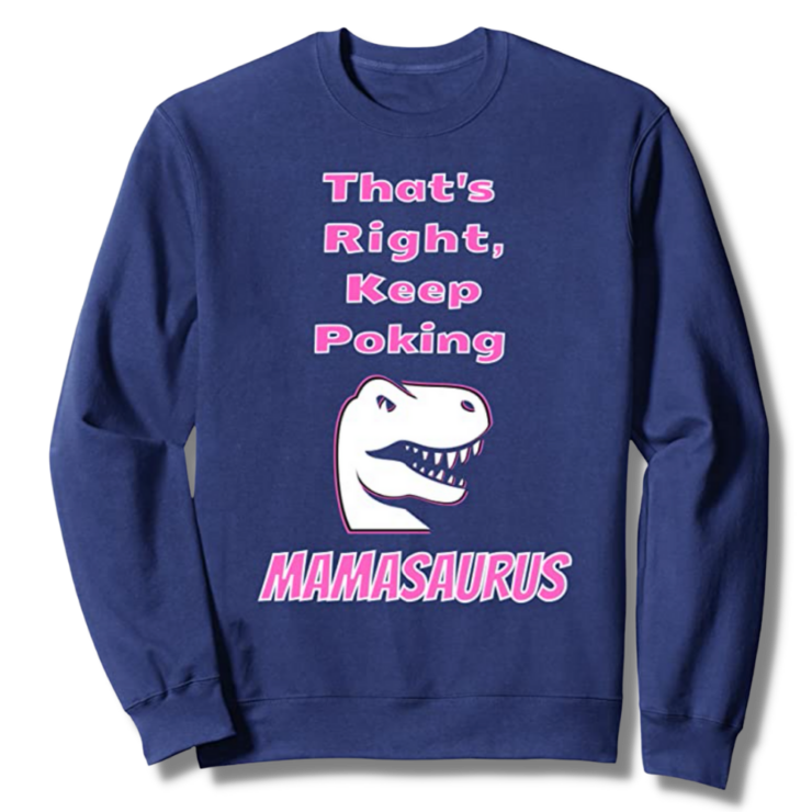 That's Right Keep Poking The Mamasaurus Navy Sweatshirt